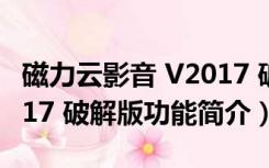 磁力云影音 V2017 破解版（磁力云影音 V2017 破解版功能简介）