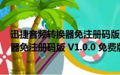 迅捷音频转换器免注册码版 V1.0.0 免费版（迅捷音频转换器免注册码版 V1.0.0 免费版功能简介）