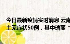 今日最新疫情实时消息 云南11月2日新增本土确诊4例、本土无症状50例，其中瑞丽“2+42”