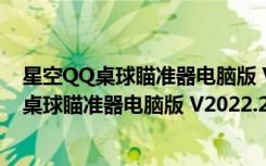 星空QQ桌球瞄准器电脑版 V2022.2 最新免费版（星空QQ桌球瞄准器电脑版 V2022.2 最新免费版功能简介）