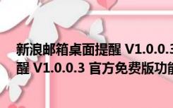 新浪邮箱桌面提醒 V1.0.0.3 官方免费版（新浪邮箱桌面提醒 V1.0.0.3 官方免费版功能简介）