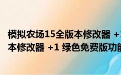 模拟农场15全版本修改器 +1 绿色免费版（模拟农场15全版本修改器 +1 绿色免费版功能简介）