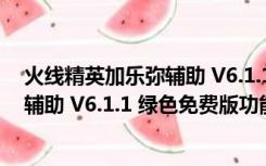 火线精英加乐弥辅助 V6.1.1 绿色免费版（火线精英加乐弥辅助 V6.1.1 绿色免费版功能简介）