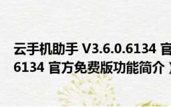 云手机助手 V3.6.0.6134 官方免费版（云手机助手 V3.6.0.6134 官方免费版功能简介）