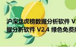 沪深龙虎榜数据分析软件 V2.4 绿色免费版（沪深龙虎榜数据分析软件 V2.4 绿色免费版功能简介）