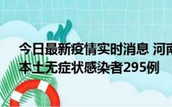 今日最新疫情实时消息 河南昨日新增本土确诊病例64例，本土无症状感染者295例