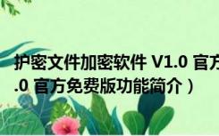 护密文件加密软件 V1.0 官方免费版（护密文件加密软件 V1.0 官方免费版功能简介）