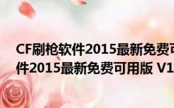 CF刷枪软件2015最新免费可用版 V1.0 绿色版（CF刷枪软件2015最新免费可用版 V1.0 绿色版功能简介）