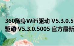 360随身WiFi驱动 V5.3.0.5005 官方最新版（360随身WiFi驱动 V5.3.0.5005 官方最新版功能简介）