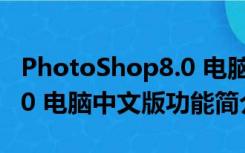 PhotoShop8.0 电脑中文版（PhotoShop8.0 电脑中文版功能简介）