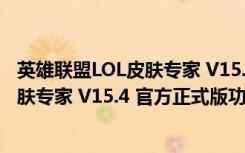 英雄联盟LOL皮肤专家 V15.4 官方正式版（英雄联盟LOL皮肤专家 V15.4 官方正式版功能简介）