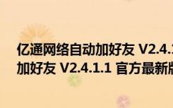 亿通网络自动加好友 V2.4.1.1 官方最新版（亿通网络自动加好友 V2.4.1.1 官方最新版功能简介）