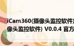 iCam360(摄像头监控软件) V0.0.4 官方版（iCam360(摄像头监控软件) V0.0.4 官方版功能简介）