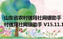 山东省农村信用社网银助手 V15.11.17.0 官方版（山东省农村信用社网银助手 V15.11.17.0 官方版功能简介）