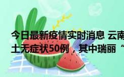 今日最新疫情实时消息 云南11月2日新增本土确诊4例、本土无症状50例，其中瑞丽“2+42”