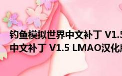 钓鱼模拟世界中文补丁 V1.5 LMAO汉化版（钓鱼模拟世界中文补丁 V1.5 LMAO汉化版功能简介）