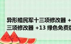 异形殖民军十三项修改器 +13 绿色免费版（异形殖民军十三项修改器 +13 绿色免费版功能简介）