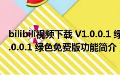 bilibili视频下载 V1.0.0.1 绿色免费版（bilibili视频下载 V1.0.0.1 绿色免费版功能简介）