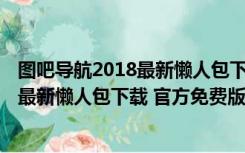 图吧导航2018最新懒人包下载 官方免费版（图吧导航2018最新懒人包下载 官方免费版功能简介）