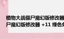 植物大战僵尸魔幻版修改器 +11 绿色免费版（植物大战僵尸魔幻版修改器 +11 绿色免费版功能简介）