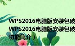 WPS2016电脑版安装包破解版 V10.1.0.6065 免费最新版（WPS2016电脑版安装包破解版 V10.1.0.6065 免费最新版功能简介）