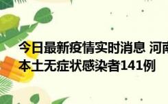 今日最新疫情实时消息 河南昨日新增本土确诊病例35例，本土无症状感染者141例