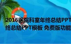 2016医院科室年终总结PPT模板 免费版（2016医院科室年终总结PPT模板 免费版功能简介）