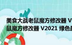 美食大战老鼠魔方修改器 V2021 绿色最新版（美食大战老鼠魔方修改器 V2021 绿色最新版功能简介）