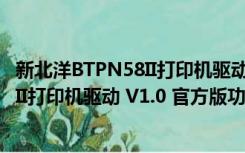 新北洋BTPN58II打印机驱动 V1.0 官方版（新北洋BTPN58II打印机驱动 V1.0 官方版功能简介）