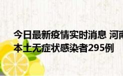 今日最新疫情实时消息 河南昨日新增本土确诊病例64例，本土无症状感染者295例