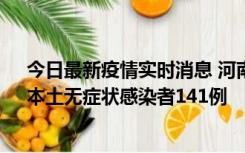 今日最新疫情实时消息 河南昨日新增本土确诊病例35例，本土无症状感染者141例