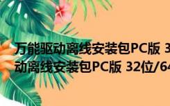 万能驱动离线安装包PC版 32位/64位 最新免费版（万能驱动离线安装包PC版 32位/64位 最新免费版功能简介）