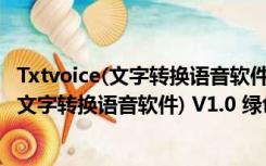 Txtvoice(文字转换语音软件) V1.0 绿色免费版（Txtvoice(文字转换语音软件) V1.0 绿色免费版功能简介）