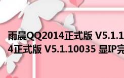 雨晨QQ2014正式版 V5.1.10035 显IP完整版（雨晨QQ2014正式版 V5.1.10035 显IP完整版功能简介）