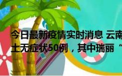 今日最新疫情实时消息 云南11月2日新增本土确诊4例、本土无症状50例，其中瑞丽“2+42”