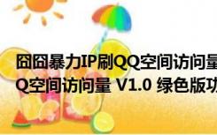 囧囧暴力IP刷QQ空间访问量 V1.0 绿色版（囧囧暴力IP刷QQ空间访问量 V1.0 绿色版功能简介）