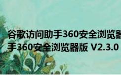 谷歌访问助手360安全浏览器版 V2.3.0 官方版（谷歌访问助手360安全浏览器版 V2.3.0 官方版功能简介）