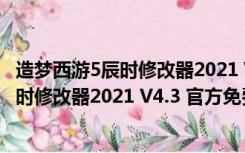 造梦西游5辰时修改器2021 V4.3 官方免费版（造梦西游5辰时修改器2021 V4.3 官方免费版功能简介）