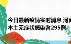 今日最新疫情实时消息 河南昨日新增本土确诊病例64例，本土无症状感染者295例