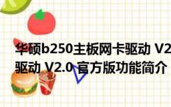 华硕b250主板网卡驱动 V2.0 官方版（华硕b250主板网卡驱动 V2.0 官方版功能简介）