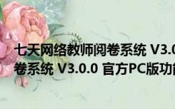 七天网络教师阅卷系统 V3.0.0 官方PC版（七天网络教师阅卷系统 V3.0.0 官方PC版功能简介）