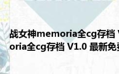 战女神memoria全cg存档 V1.0 最新免费版（战女神memoria全cg存档 V1.0 最新免费版功能简介）