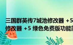 三国群英传7城池修改器 +5 绿色免费版（三国群英传7城池修改器 +5 绿色免费版功能简介）