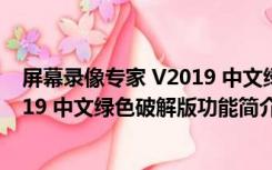 屏幕录像专家 V2019 中文绿色破解版（屏幕录像专家 V2019 中文绿色破解版功能简介）