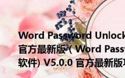 Word Password Unlocker(word密码破解软件) V5.0.0 官方最新版（Word Password Unlocker(word密码破解软件) V5.0.0 官方最新版功能简介）