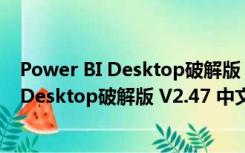 Power BI Desktop破解版 V2.47 中文免费版（Power BI Desktop破解版 V2.47 中文免费版功能简介）