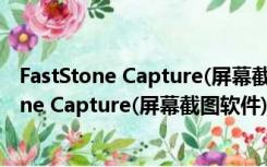 FastStone Capture(屏幕截图软件) V7.0 中文版（FastStone Capture(屏幕截图软件) V7.0 中文版功能简介）