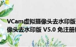 VCam虚拟摄像头去水印版 V5.0 免注册版（VCam虚拟摄像头去水印版 V5.0 免注册版功能简介）