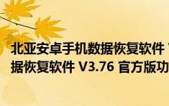 北亚安卓手机数据恢复软件 V3.76 官方版（北亚安卓手机数据恢复软件 V3.76 官方版功能简介）