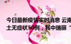 今日最新疫情实时消息 云南11月2日新增本土确诊4例、本土无症状50例，其中瑞丽“2+42”